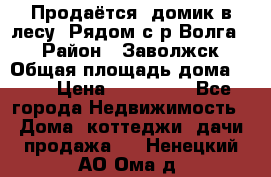 Продаётся  домик в лесу. Рядом с р.Волга.  › Район ­ Заволжск › Общая площадь дома ­ 69 › Цена ­ 200 000 - Все города Недвижимость » Дома, коттеджи, дачи продажа   . Ненецкий АО,Ома д.